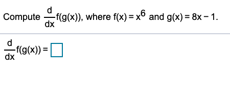 Compute f(g(x)), where f(x) = x6 and g(x) = 8x – 1.
dx
-f(g(x)) =
dx

