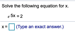 Solve the following equation for x.
e 5x = 2
|(Type an exact answer.)
X
