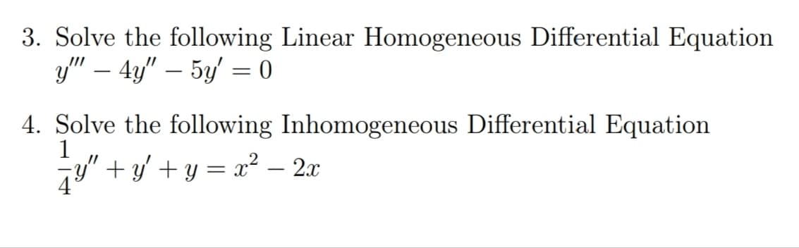 3. Solve the following Linear Homogeneous Differential Equation
y" – 4y" – 5y = 0
4. Solve the following Inhomogeneous Differential Equation
1
y" + y' + y = x² – 2x
