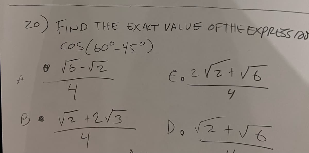 A
20) FIND THE EXACT VALUE OF THE EXPRESSION
cos (60°-45°)
• √6-√2
4
√2+2√3
4
X
€0² √2 + √6
4
Do √2+√6