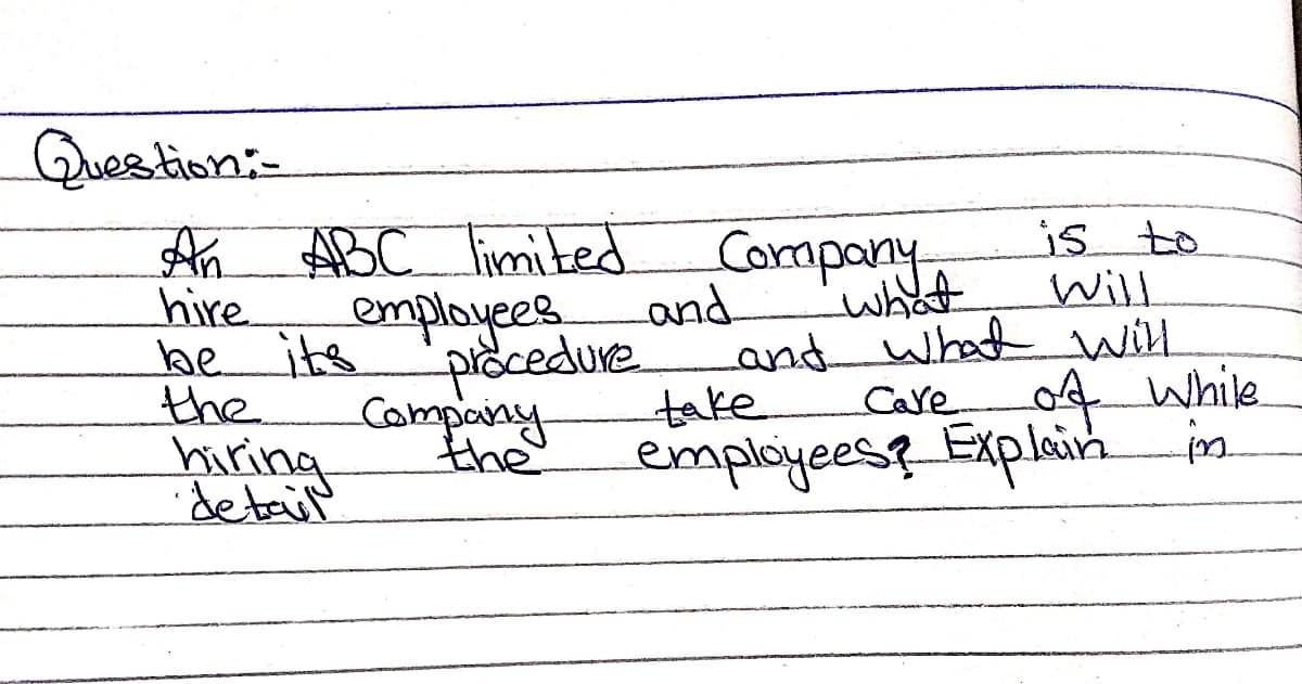 Question:-
is to
Will
An
hire
be its
the
hiring
detail
ABC limited Comapany
and
employees
pidcedure.
what
and what will
Careo while
take
the
employees?_Explain i.
