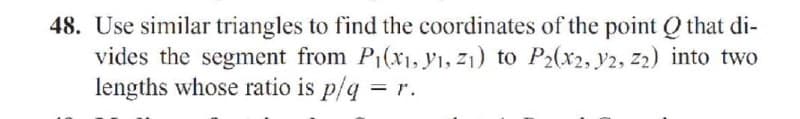 48. Use similar triangles to find the coordinates of the point Q that di-
vides the segment from P(x1, y1, Z1) to P2(x2, y2, z2) into two
lengths whose ratio is p/q = r.
