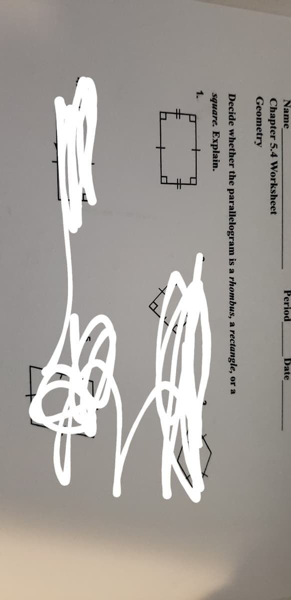 Name
Period
Date
Chapter 5.4 Worksheet
Geometry
Decide whether the parallelogram is a rhombus, a rectangle, or a
square. Explain.
1.
