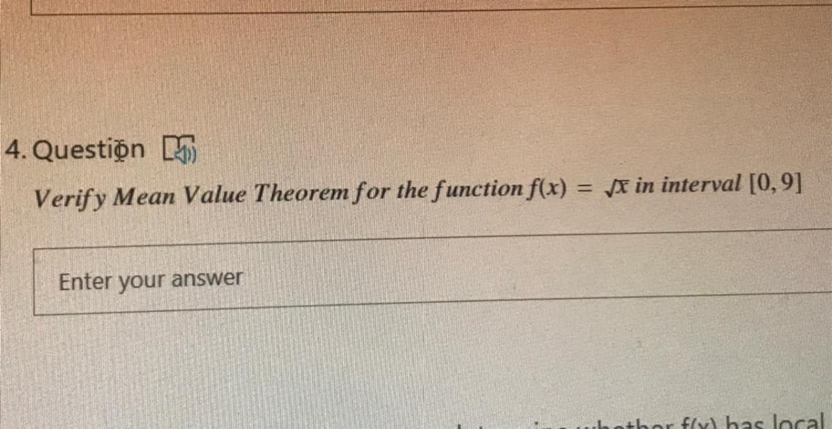 4. Question
Verify Mean Value Theorem for the function f(x) = x in interval [0,9]
Enter your answer
othor f(y) has local
