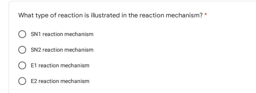 What type of reaction is illustrated in the reaction mechanism? *
OSN1 reaction mechanism
SN2 reaction mechanism
OE1 reaction mechanism
O E2 reaction mechanism