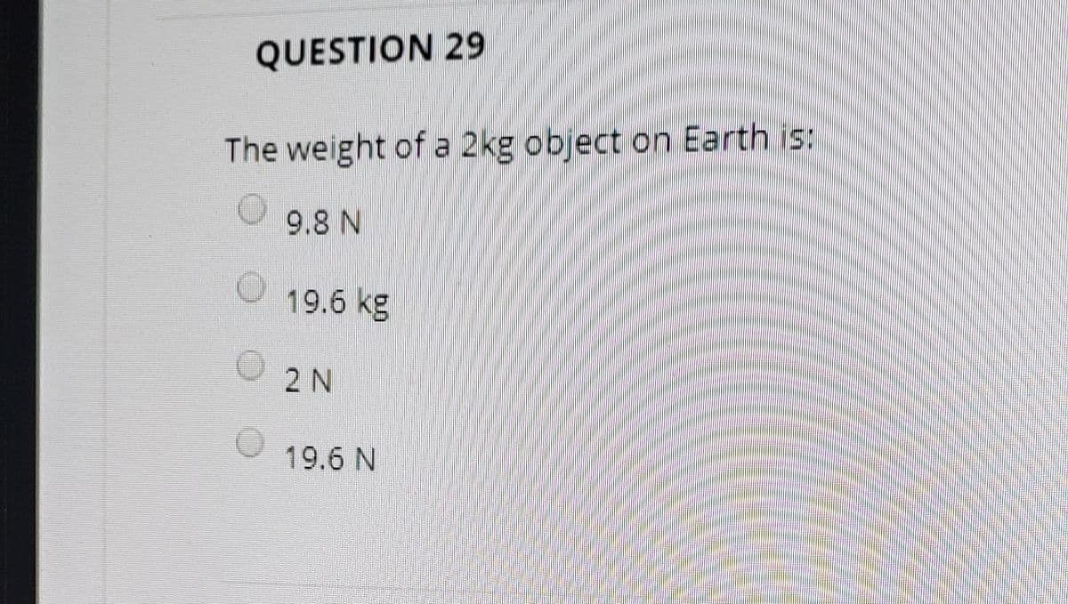 QUESTION 29
The weight of a 2kg object on Earth is:
灣彩券
9.8 N
19.6 kg
2 N
19.6 N
