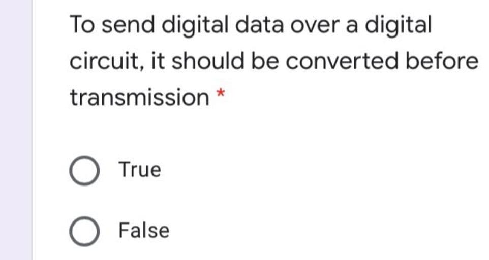 To send digital data over a digital
circuit, it should be converted before
transmission
True
False
