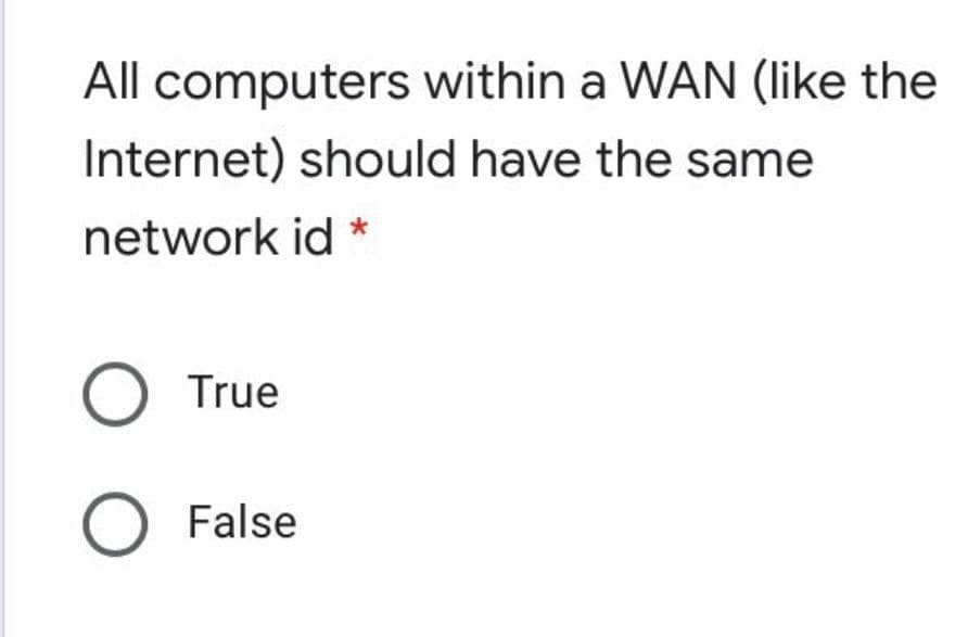 All computers within a WAN (like the
Internet) should have the same
network id
True
O False
