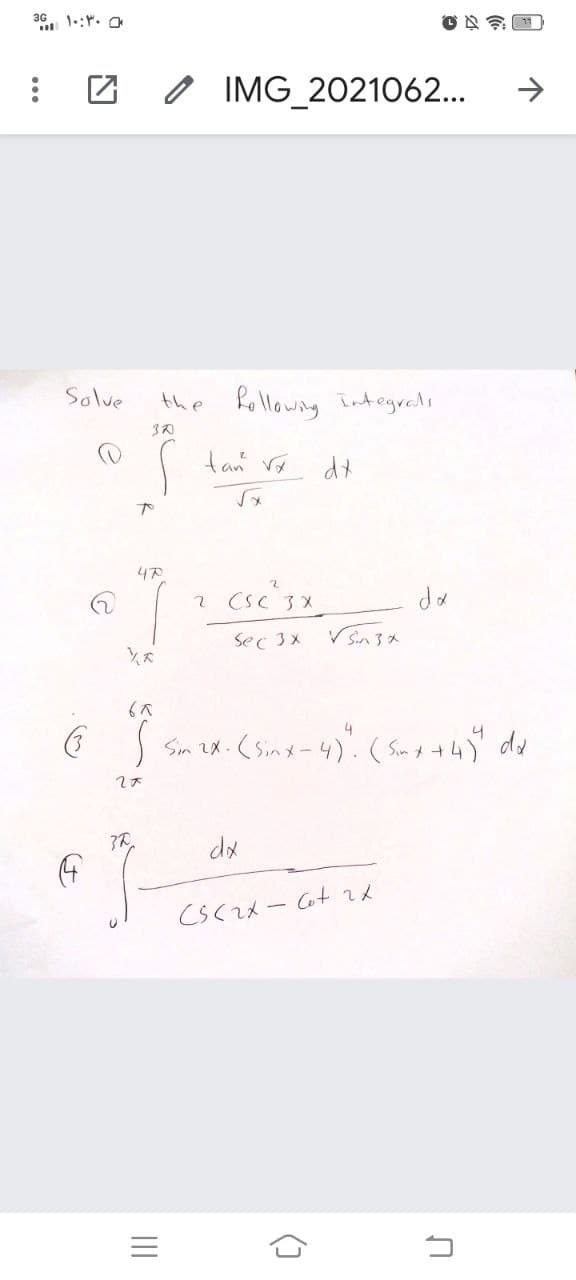 36. 1-:r. O
O IMG 2021062..
Solve
the followng integrals
tan rx
da
Sec 3x
4
Sim ex. (Sinx-4)". (Som t t4) du
dx
- Cot メ
コ
()
II
