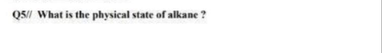 Q5// What is the physical state of alkane ?
