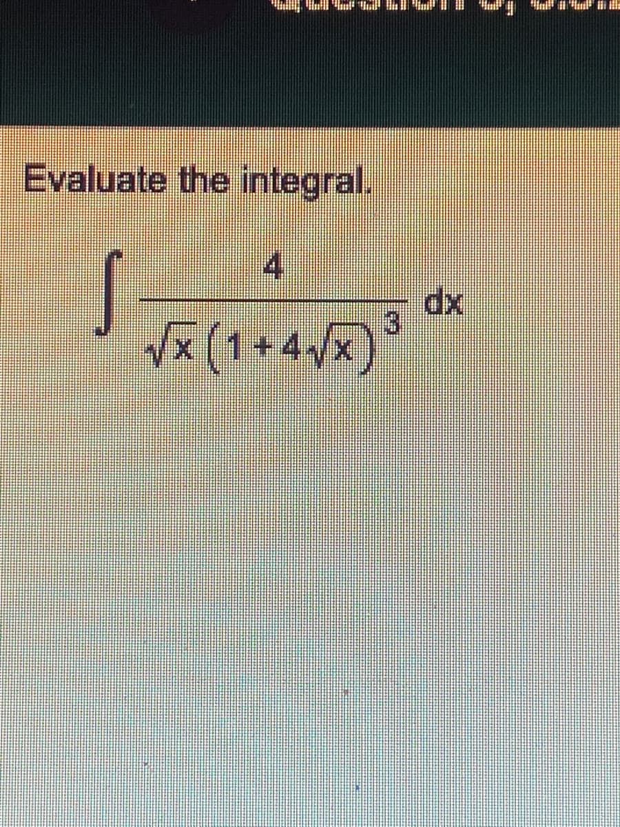 "Hill), Unill "lat" tall tal
Evaluate the integral.
4
√x (1+4√x) ³
S
a in ill-