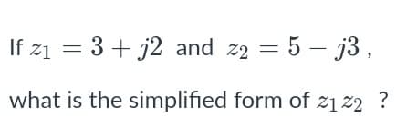 If z1 = 3 + j2 and z2 = 5 – j3,
what is the simplified form of z1z2 ?

