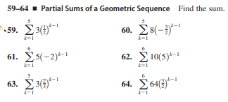59-64 - Partial Sums of a Geometric Sequence Find the sum.
3(4)
60. E8(-})*
61. E5(-2)*-1
62. E 10(5)*-1
k=1
k=1
63. 3(6)
A-1
64. Ž 64(3)*-
k-1
