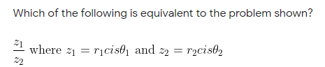 Which of the following is equivalent to the problem shown?
1 where z1 = rịcis0, and 22 =
22
