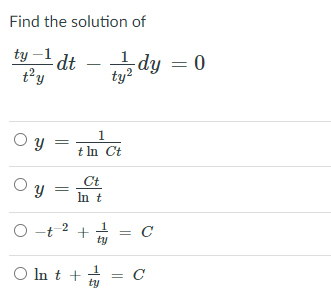 Find the solution of
ty -1 dt
t'y
dy = 0
ty?
O y
1
t In Ct
O y
Ct
In t
O -t 2 +
1
= C
ty
O In t +
= C
ty
