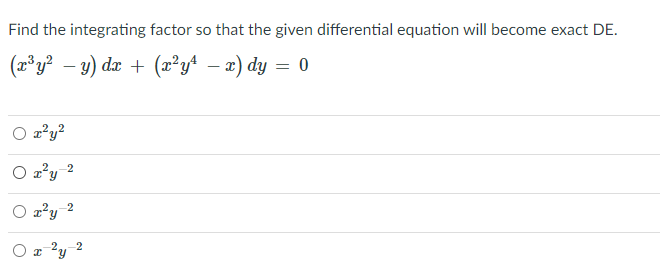 Find the integrating factor so that the given differential equation will become exact DE.
(x³y? – y) dx + (a²y+ – æ) dy = 0
O 2²y?
2
O a*y
2
O z 'y
2.
