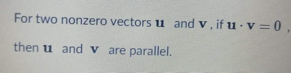 For two nonzero vectors u and v, if u · v = 0 ,
then u and v are parallel.
