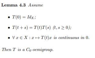 Lemma 4.3 Assume
• T(0) = Idx;
• T(t + s) = T(t)T(s) (t, s 2 0);
• Vr€ X :rH T(t)x is continuous in 0.
Then T is a Co-semigroup.
