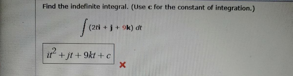 Find the indefinite integral. (Use c for the constant of integration.)
(2ti + j + 9k) dt
it +jt + 9kt + c
