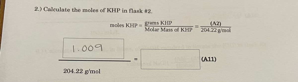 2.) Calculate the moles of KHP in flask #2.
grams KHP
Molar Mass of KHP
(A2)
204.22 g/mol
moles KHP
%3D
Cal .009
(A11)
%3D
NOR
204.22 g/mol
