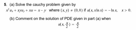 5. (a) Solve the cauchy problem given by
x² ux + xyu, + xu = x- y where (x, y) # (0,0) if u(x, xIn x) = – In x, x > 0.
(b) Comment on the solution of PDE given in part (a) when
K x, ) =
