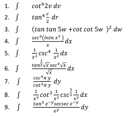 1. J
cot 2v dv
2. S
tan* dr
3. S
(tan tan 5w +cot cot 5w )² dw
sec (Inln x* ) dx
4. S
5. S
Csc4
x3
dx
tanzyx sec*Vx
6. S
csc*n y
7. S
dy
cot2πy
3
1
cot³ ÷csc2÷dx
tan5 e-Ysecsec e-y
9. S
-dy
ey
