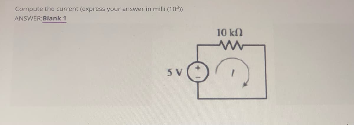 Compute the current (express your answer in milli (103))
ANSWER:Blank 1
10 kn
5 V
