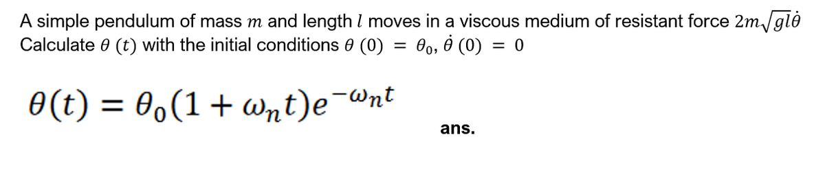 A simple pendulum of mass m and length I moves in a viscous medium of resistant force 2m/gló
Calculate 0 (t) with the initial conditions 0 (0)
Bo, ở (0)
= 0
0(t) = 0,(1+wnt)e¯wnt
ans.
