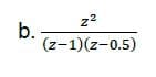 b.
z²
(z-1)(z-0.5)
N