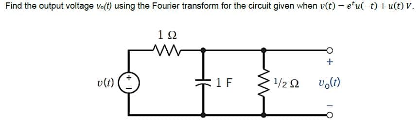 Find the output voltage vo(t) using the Fourier transform for the circuit given when v(t) = etu(-t) + u(t) V.
1Ω
+
v(t)
1 F
1/2 Ω
vo(t)