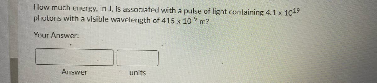 How much energy, in J, is associated with a pulse of light containing 4.1 x 1019
photons with a visible wavelength of 415 x 10° m?
Your Answer:
Answer
units
