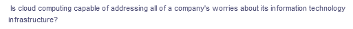 Is cloud computing capable of addressing all of a company's worries about its information technology
infrastructure?
