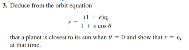3. Deduce from the orbit equation
(1 + e)ro
1 + e cos 0
that a planet is closest to its sun when 0
= 0 and show that r = r
at that time.
