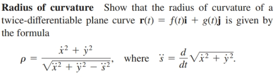 Radius of curvature Show that the radius of curvature of a
twice-differentiable plane curve r(t) = f(t)i + g(t)j is given by
the formula
*? + y?
V? + jÿ² – §²
Vã² + ÿ².
where s
dt

