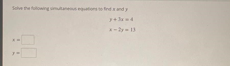 Solve the following simultaneous equations to find x and y
y + 3x = 4
x - 2y = 13
X =
y =