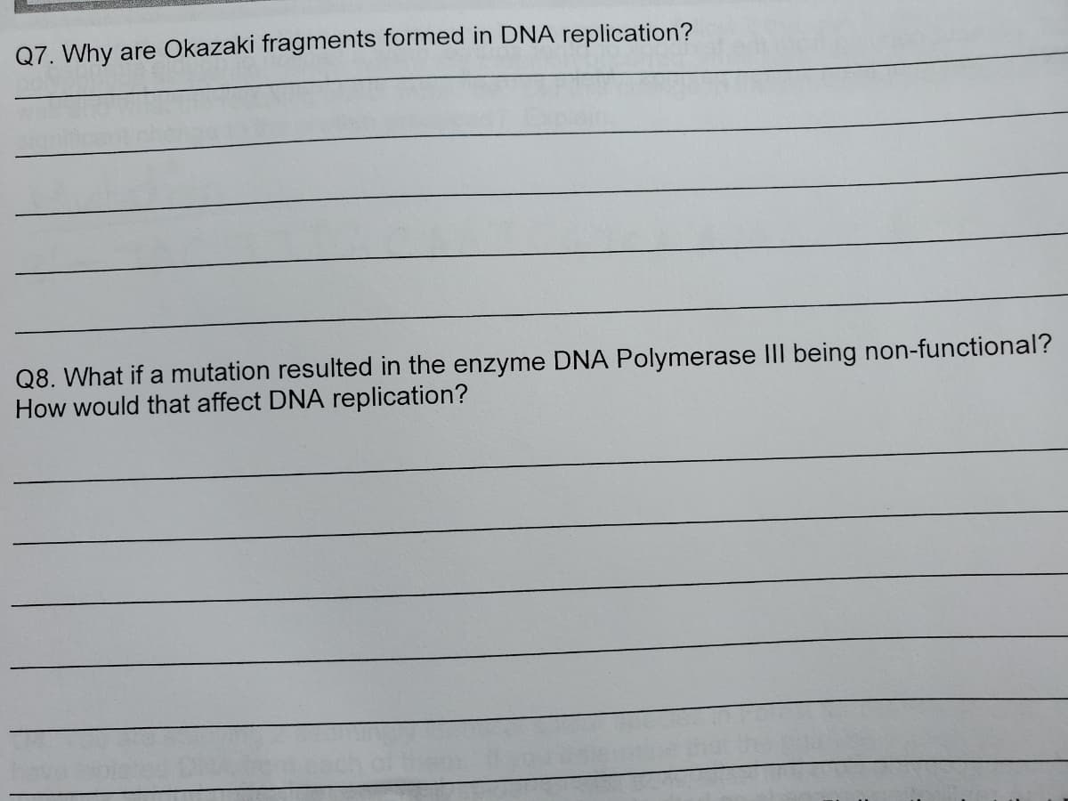 Q7. Why are Okazaki fragments formed in DNA replication?
Q8. What if a mutation resulted in the enzyme DNA Polymerase III being non-functional?
How would that affect DNA replication?