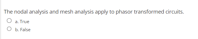 The nodal analysis and mesh analysis apply to phasor transformed circuits.
O a. True
O b. False