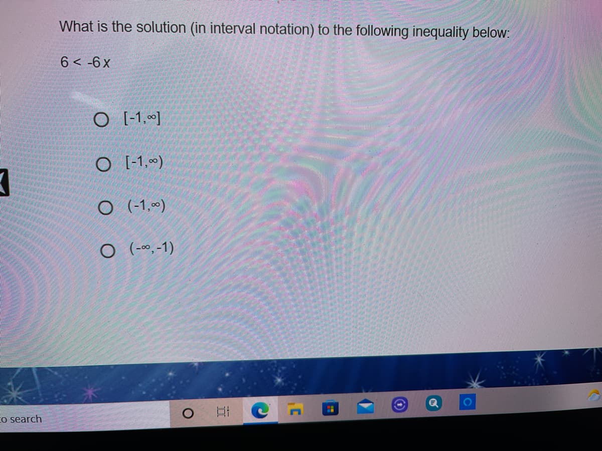 What is the solution (in interval notation) to the following inequality below:
6 < -6 x
O [-1.]
O [-1,~)
O (-1,0)
O (--1)
Eo search
