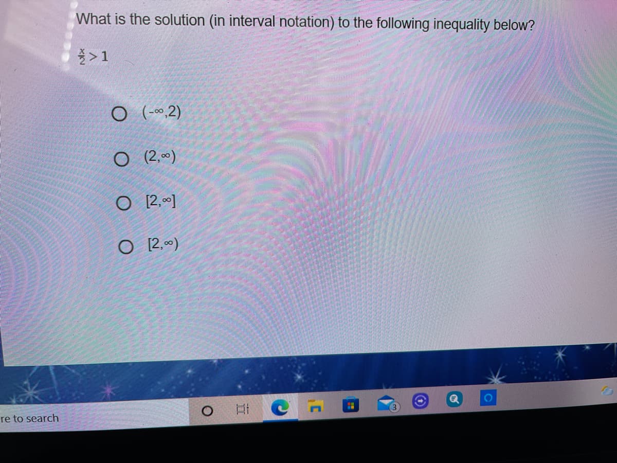 What is the solution (in interval notation) to the following inequality below?
O (-~2)
O (2,)
O [2,]
O 12,0)
re to search
