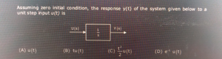 Assuming zero initial condition, the response y(t) of the system given below to a
unit step input u(t) is
U(s)
Y(s)
(A) u(t)
(B) tu(t)
(C
(D) e* u(t)
117
