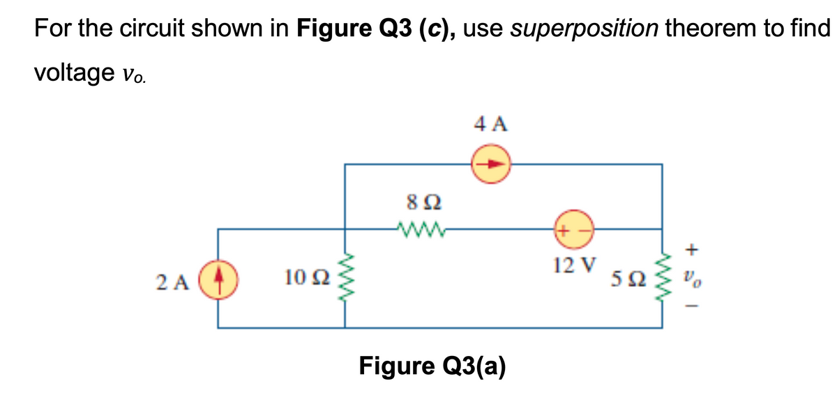 For the circuit shown in Figure Q3 (c), use superposition theorem to find
voltage vo.
4 A
82
ww
+
12 V
2 A
10 Ω
5Ω
Figure Q3(a)
