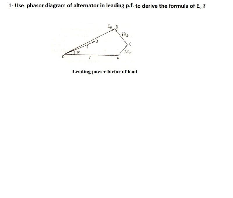 1- Use phasor diagram of alternator in leading p.f. to derive the formula of E, ?
Eo D
IXs
Leading power factor of load
