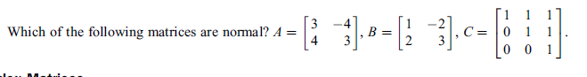 3
Which of the following matrices are normal? A =
-4
B =
C= |0

