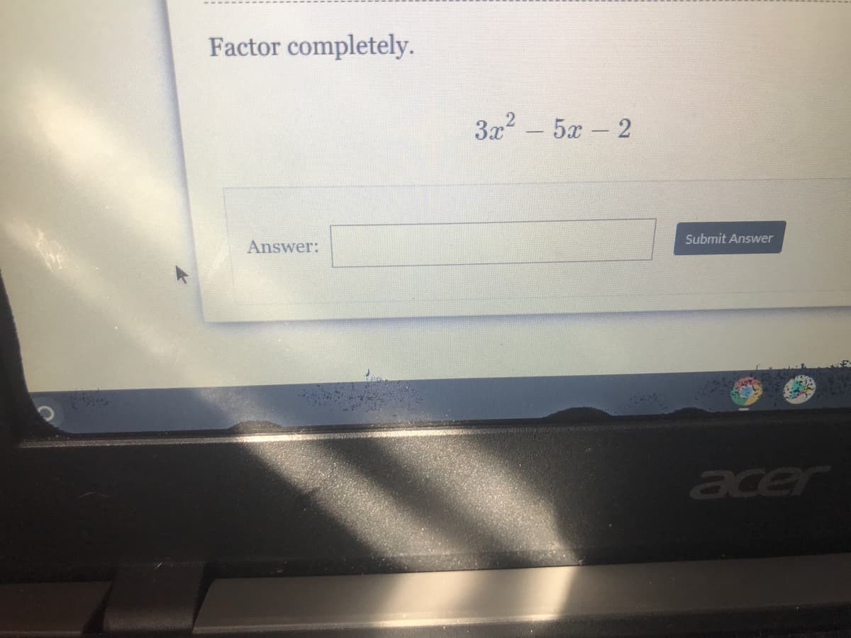 Factor completely.
3x2 – 5x - 2
Submit Answer
Answer:
acer
