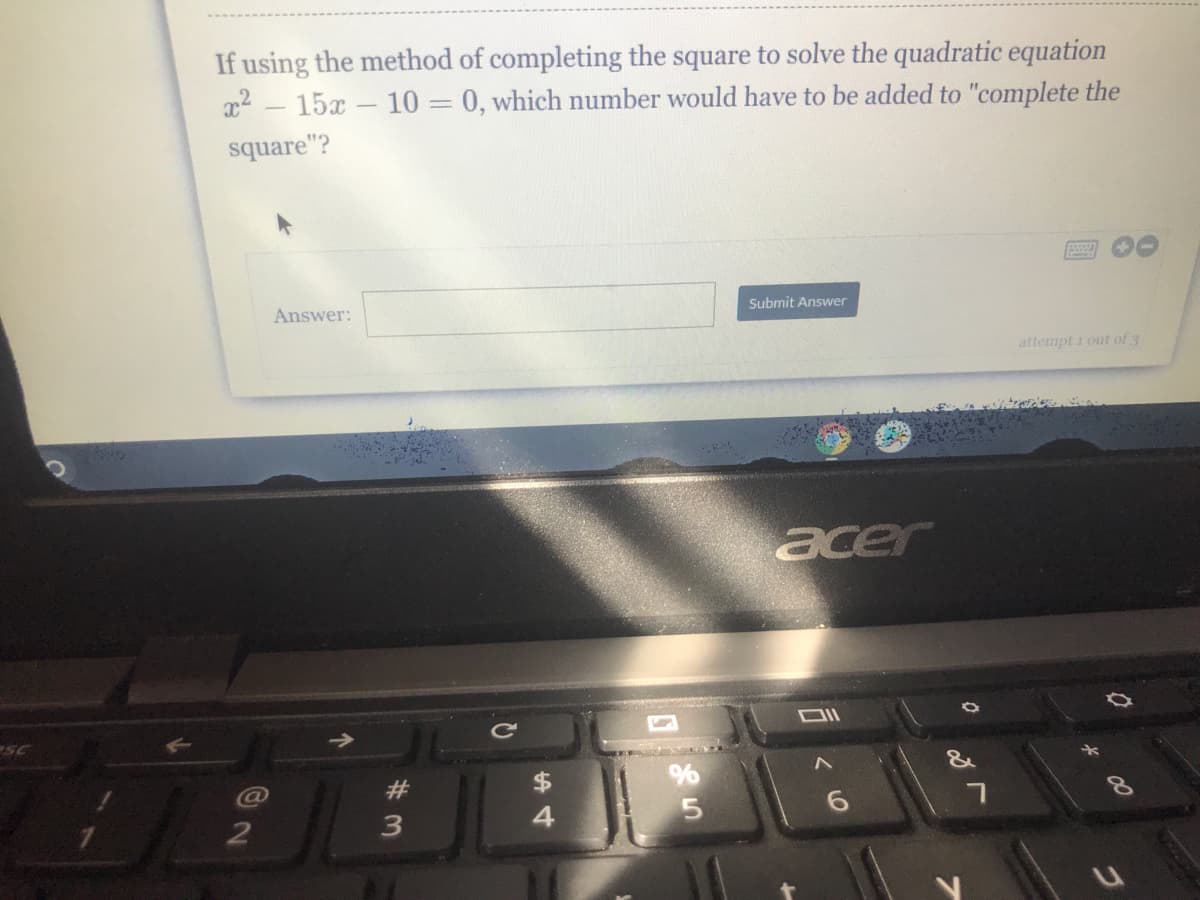 If using the method of completing the square to solve the quadratic equation
x2 - 15x- 10 = 0, which number would have to be added to "complete the
square"?
Answer:
Submit Answer
attempt 1 out of 3
acer
$
3
4
う
