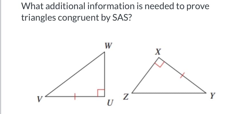 What additional information is needed to prove
triangles congruent by SAS?
W
X
Y
V
U
