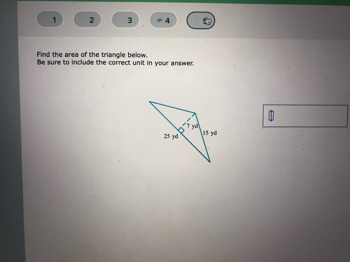 = 4
Find the area of the triangle below.
Be sure to include the correct unit in your answer.
yd
15 yd
25 yd
曰
