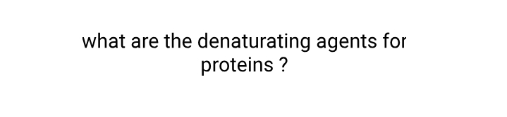 what are the denaturating agents for
proteins ?
