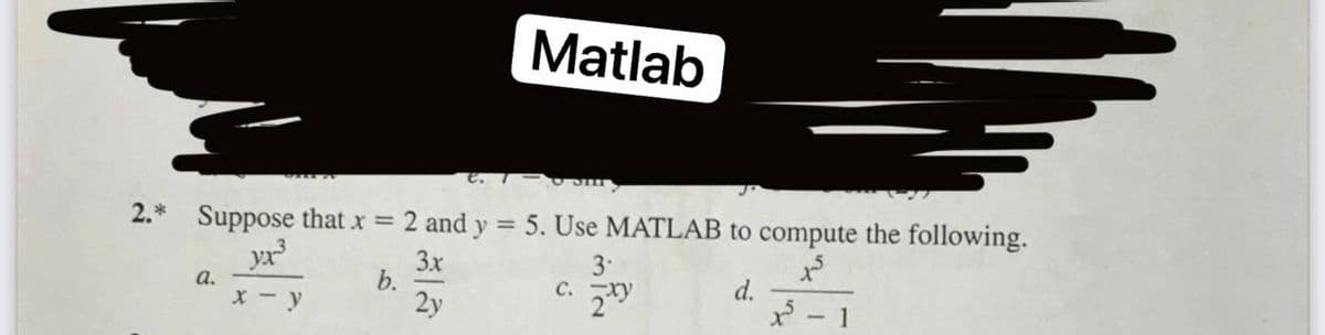 Matlab
2.* Suppose that x =
yx
2 and y
= 5. Use MATLAB to compute the following.
3x
b.
2y
3.
а.
C.
d.
- 1

