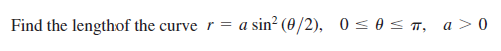 Find the lengthof the curve r = a
sin? (0/2), 0 <0< T, a > 0

